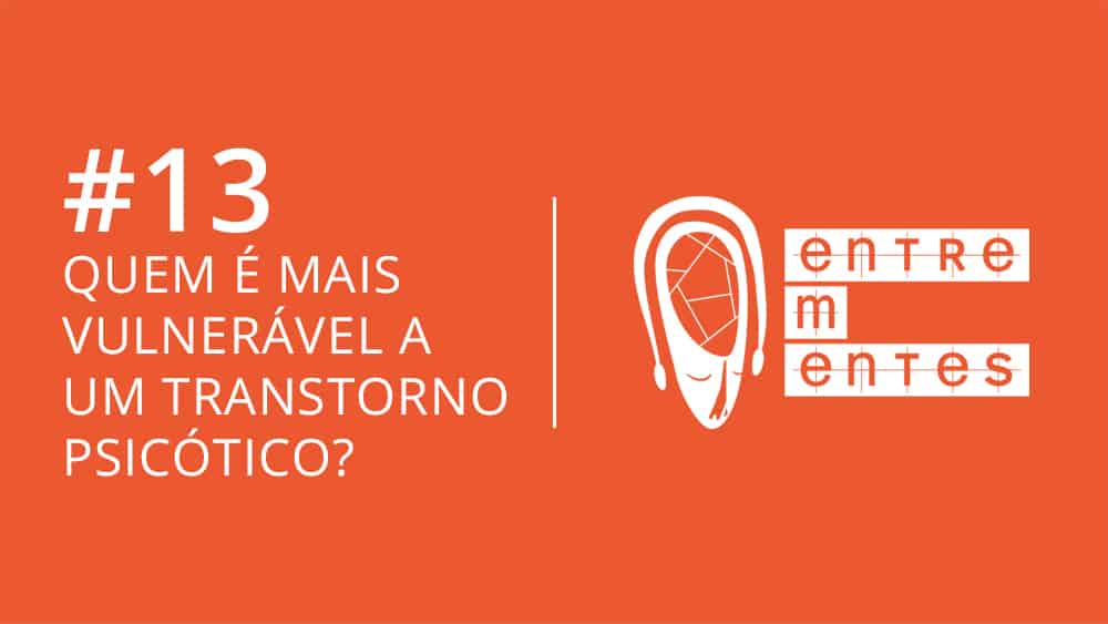 Entrementes #13 sobre estudo que avalia quem é mais vulnerável a ter transtornos psicóticos.