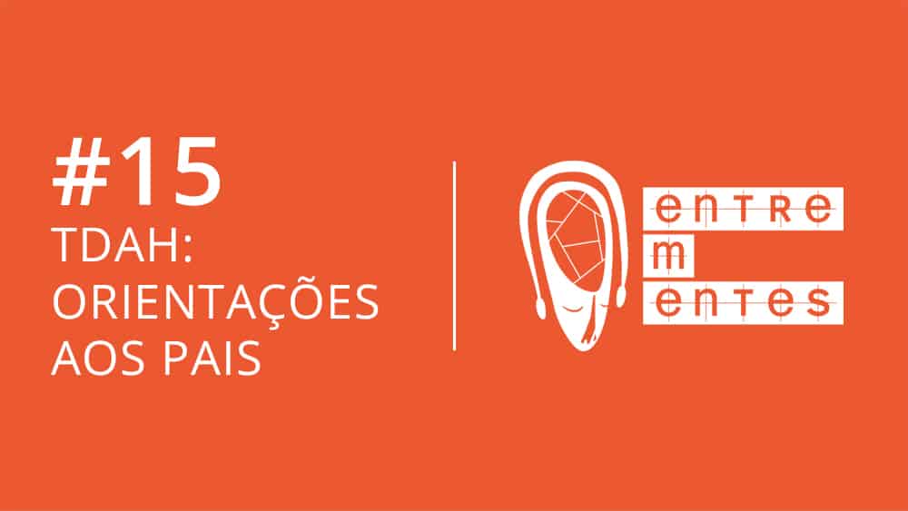 Entrementes #15 sobre orientações aos pais que têm filhos com TDAH.