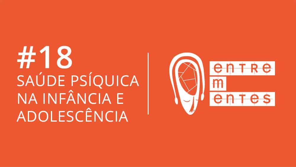 Entrementes #18 sobre cuidados para a saúde psíquica de crianças e adolescentes.