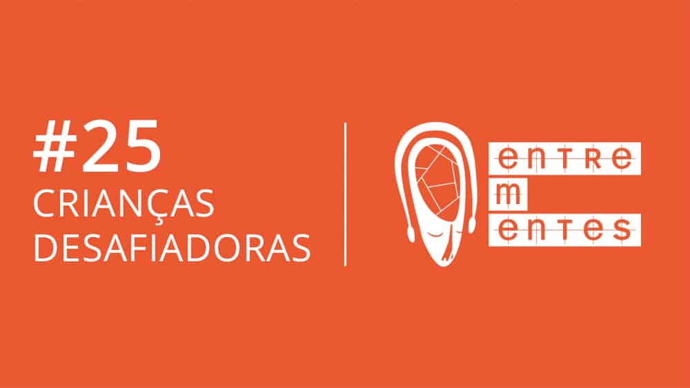 Entrementes #25 | Crianças desafiadoras Entrementes sobre crianças desafiadoras.