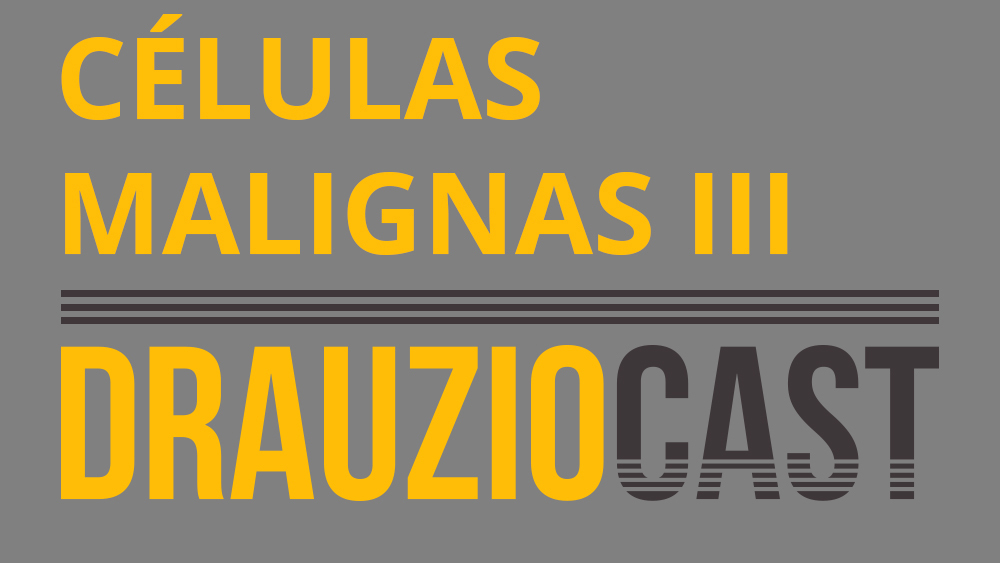 Thumb do episódio 92 do DrauzioCast, sobre células malignas.