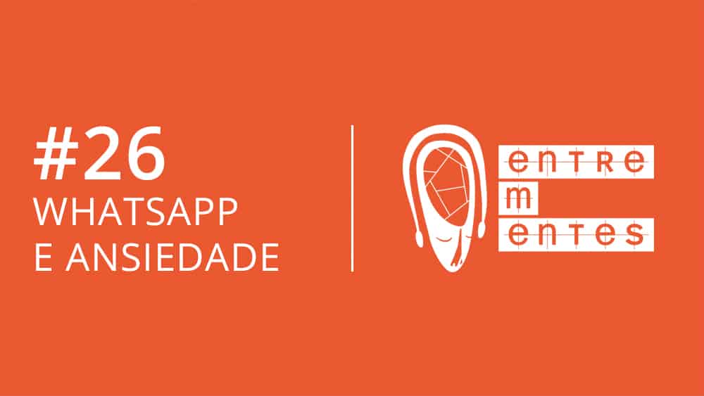 Episódio #26 do podcast Entrementes, sobre uso de WhatsApp e ansiedade.