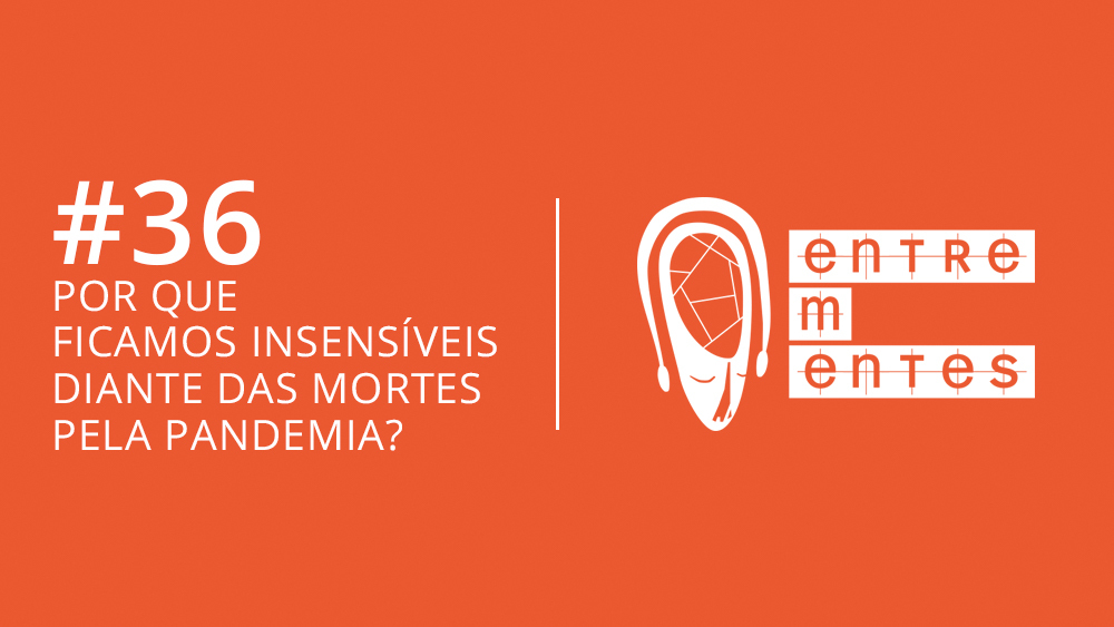 Entrementes #36, sobre a insensibilidade diante do número de mortos por covid-19 no Brasil.