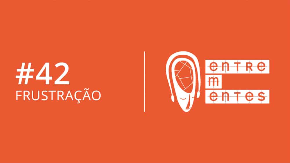 Entrementes #42, sobre a importância da frustração.